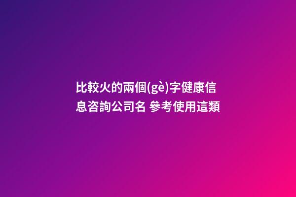 比較火的兩個(gè)字健康信息咨詢公司名 參考使用這類